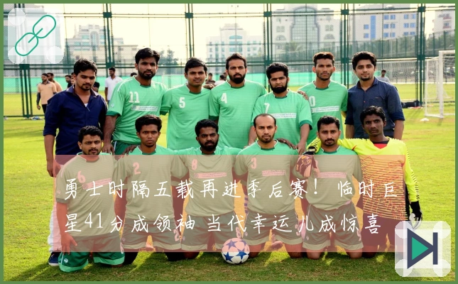 勇士时隔五载再进季后赛！临时巨星41分成领袖 当代幸运儿成惊喜