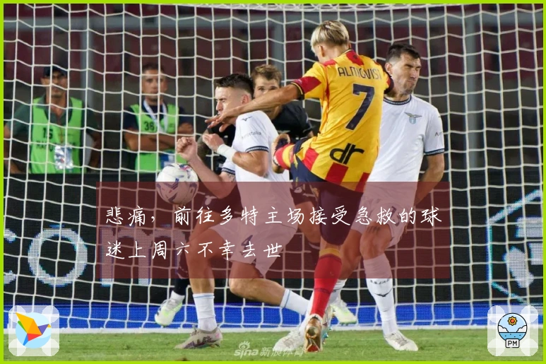 悲痛，前往多特主场接受急救的球迷上周六不幸去世