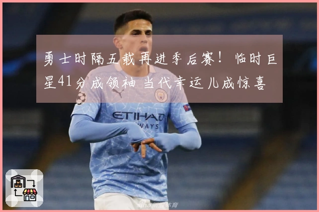 勇士时隔五载再进季后赛！临时巨星41分成领袖 当代幸运儿成惊喜