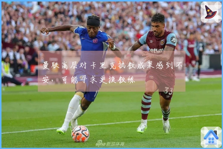 曼联高层对卡里克执教成果感到不安，可能寻求更换教练